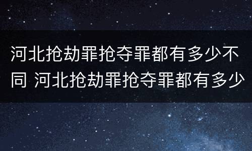 河北抢劫罪抢夺罪都有多少不同 河北抢劫罪抢夺罪都有多少不同的案件