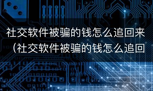 社交软件被骗的钱怎么追回来（社交软件被骗的钱怎么追回来呢）