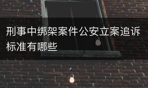 刑事中绑架案件公安立案追诉标准有哪些