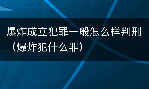 爆炸成立犯罪一般怎么样判刑（爆炸犯什么罪）