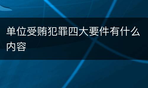单位受贿犯罪四大要件有什么内容