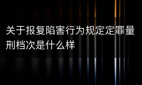 关于报复陷害行为规定定罪量刑档次是什么样