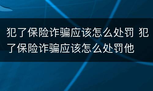 犯了保险诈骗应该怎么处罚 犯了保险诈骗应该怎么处罚他