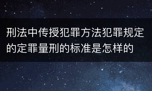 刑法中传授犯罪方法犯罪规定的定罪量刑的标准是怎样的