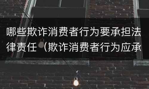 哪些欺诈消费者行为要承担法律责任（欺诈消费者行为应承担什么法律责任）