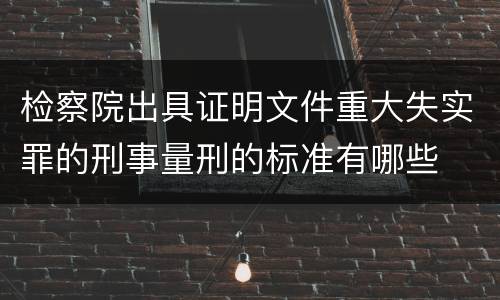 检察院出具证明文件重大失实罪的刑事量刑的标准有哪些