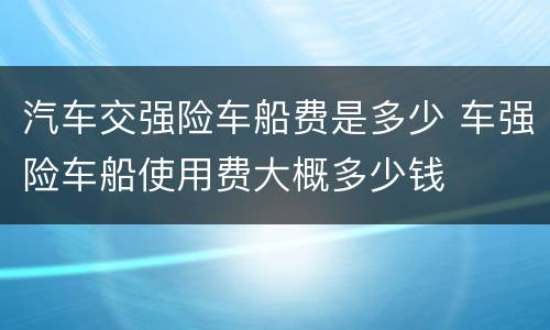 汽车交强险车船费是多少 车强险车船使用费大概多少钱