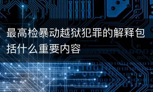 最高检暴动越狱犯罪的解释包括什么重要内容