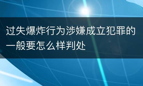 过失爆炸行为涉嫌成立犯罪的一般要怎么样判处