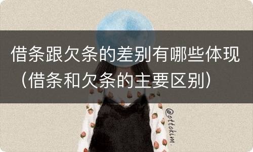 借条跟欠条的差别有哪些体现（借条和欠条的主要区别）