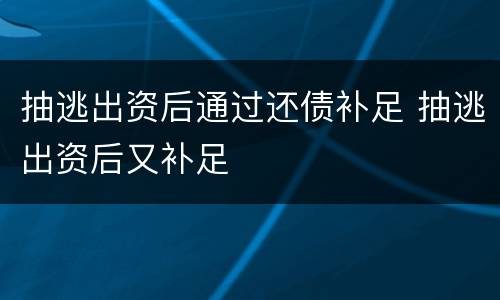 抽逃出资后通过还债补足 抽逃出资后又补足