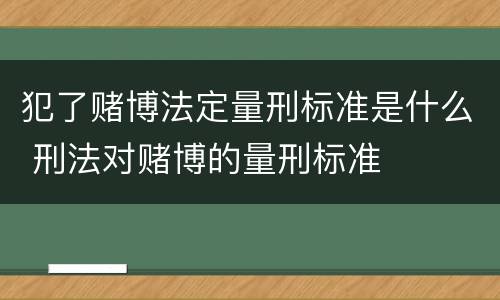 犯了赌博法定量刑标准是什么 刑法对赌博的量刑标准