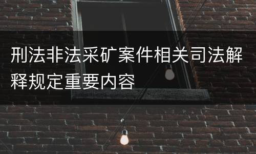 刑法非法采矿案件相关司法解释规定重要内容