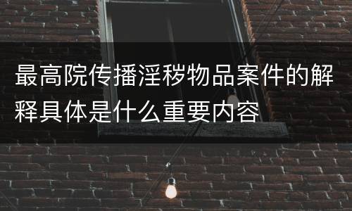 最高院传播淫秽物品案件的解释具体是什么重要内容
