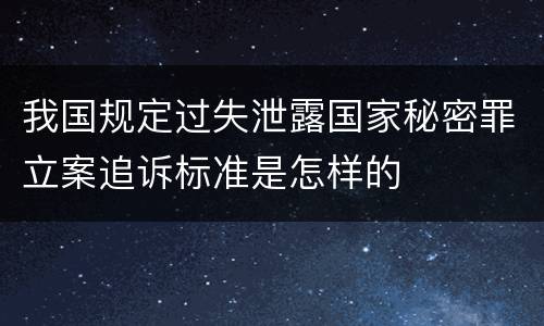 我国规定过失泄露国家秘密罪立案追诉标准是怎样的