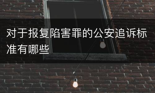 对于报复陷害罪的公安追诉标准有哪些