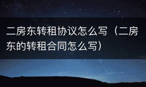 二房东转租协议怎么写（二房东的转租合同怎么写）