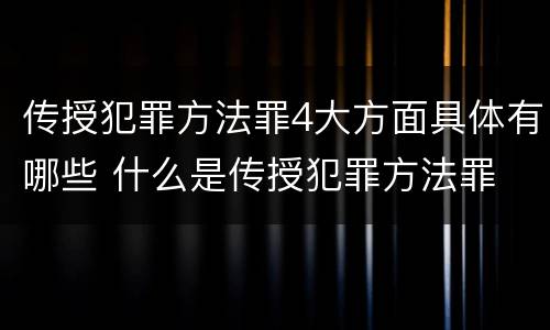 传授犯罪方法罪4大方面具体有哪些 什么是传授犯罪方法罪