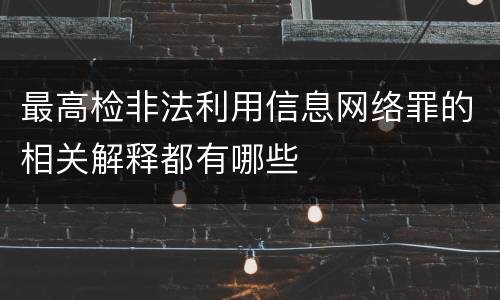 最高检非法利用信息网络罪的相关解释都有哪些