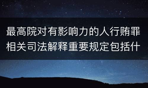最高院对有影响力的人行贿罪相关司法解释重要规定包括什么