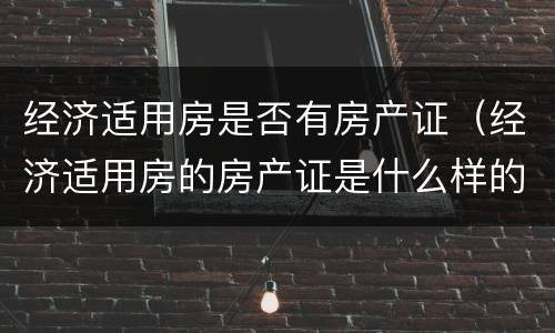 经济适用房是否有房产证（经济适用房的房产证是什么样的）