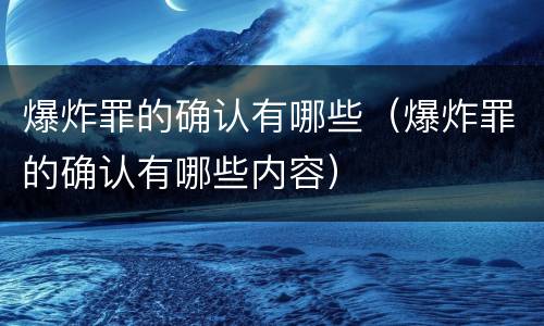 爆炸罪的确认有哪些（爆炸罪的确认有哪些内容）
