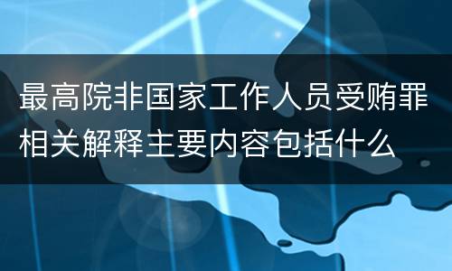 最高院非国家工作人员受贿罪相关解释主要内容包括什么