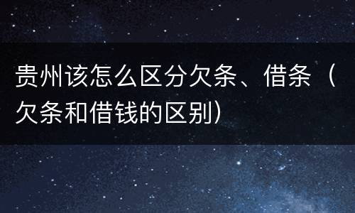 贵州该怎么区分欠条、借条（欠条和借钱的区别）