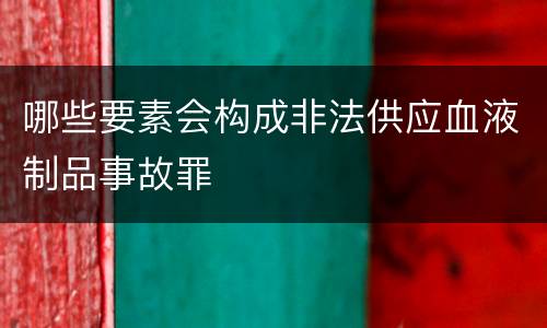 哪些要素会构成非法供应血液制品事故罪