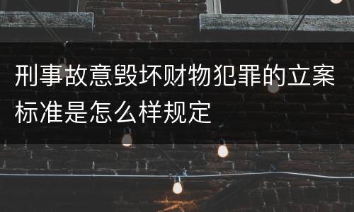 刑事故意毁坏财物犯罪的立案标准是怎么样规定
