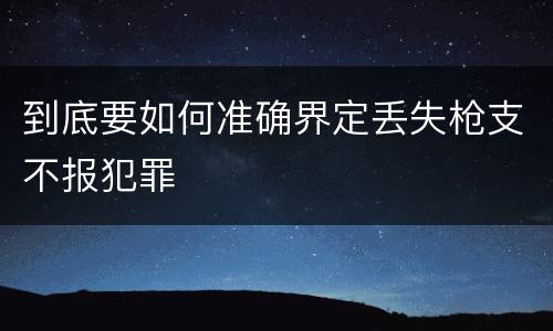 到底要如何准确界定丢失枪支不报犯罪