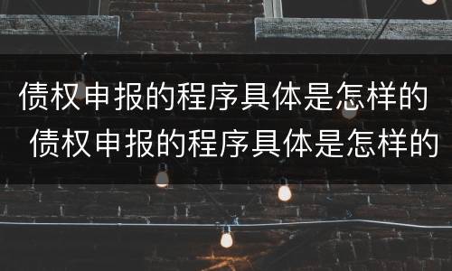 债权申报的程序具体是怎样的 债权申报的程序具体是怎样的形式