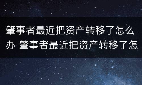 肇事者最近把资产转移了怎么办 肇事者最近把资产转移了怎么办理