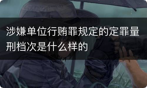 涉嫌单位行贿罪规定的定罪量刑档次是什么样的