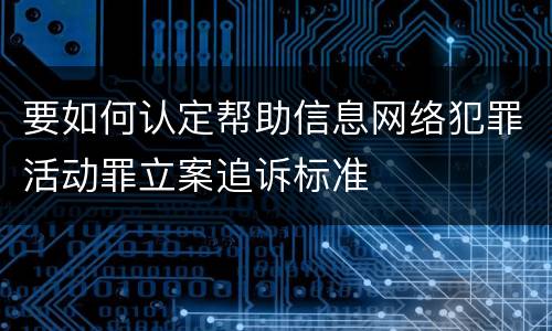 要如何认定帮助信息网络犯罪活动罪立案追诉标准