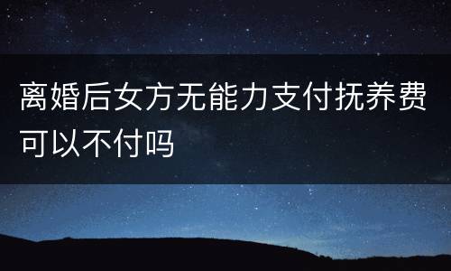 离婚后女方无能力支付抚养费可以不付吗