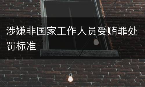 涉嫌非国家工作人员受贿罪处罚标准