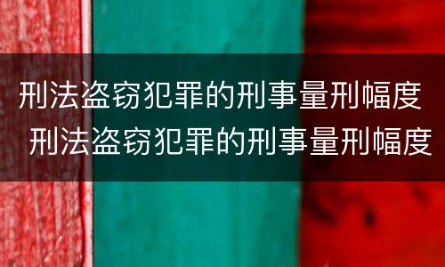 刑法盗窃犯罪的刑事量刑幅度 刑法盗窃犯罪的刑事量刑幅度是多少