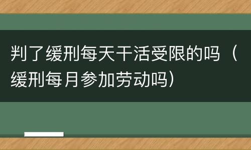 判了缓刑每天干活受限的吗（缓刑每月参加劳动吗）