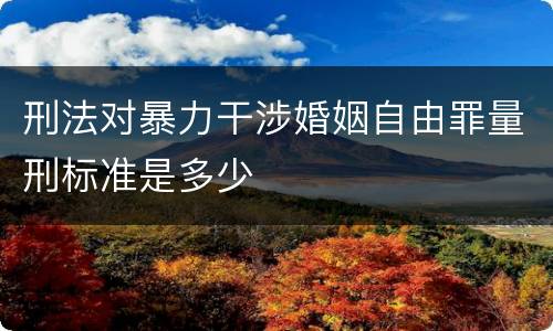刑法对暴力干涉婚姻自由罪量刑标准是多少