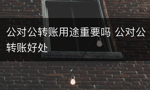 公对公转账用途重要吗 公对公转账好处