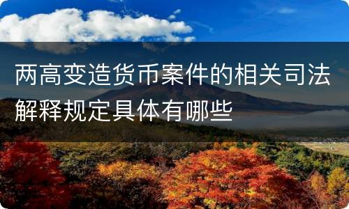 两高变造货币案件的相关司法解释规定具体有哪些