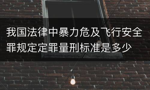 我国法律中暴力危及飞行安全罪规定定罪量刑标准是多少