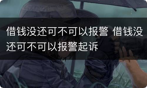 借钱没还可不可以报警 借钱没还可不可以报警起诉