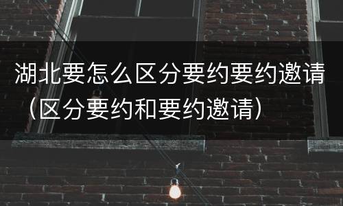 湖北要怎么区分要约要约邀请（区分要约和要约邀请）