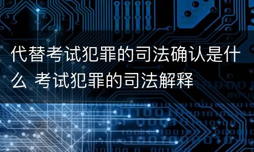 代替考试犯罪的司法确认是什么 考试犯罪的司法解释