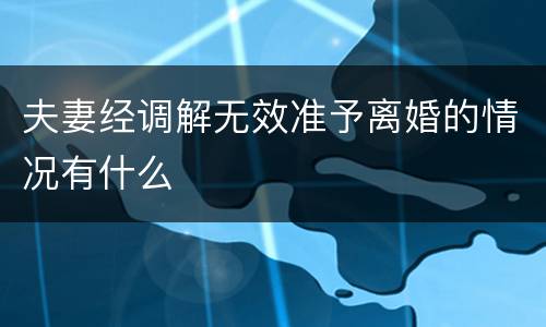 夫妻经调解无效准予离婚的情况有什么