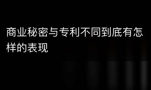 商业秘密与专利不同到底有怎样的表现