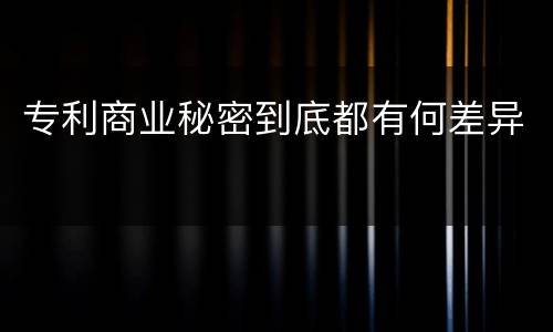 专利商业秘密到底都有何差异