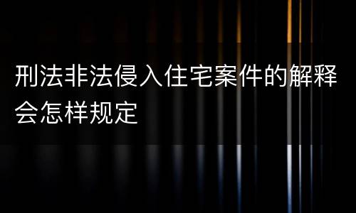 刑法非法侵入住宅案件的解释会怎样规定